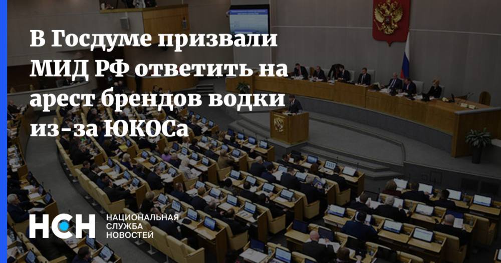 В Госдуме призвали МИД РФ ответить на арест брендов водки из-за ЮКОСа