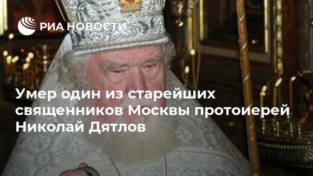 Умер один из старейших священников Москвы протоиерей Николай Дятлов