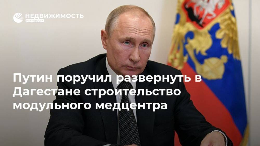 Путин поручил развернуть в Дагестане строительство модульного медцентра