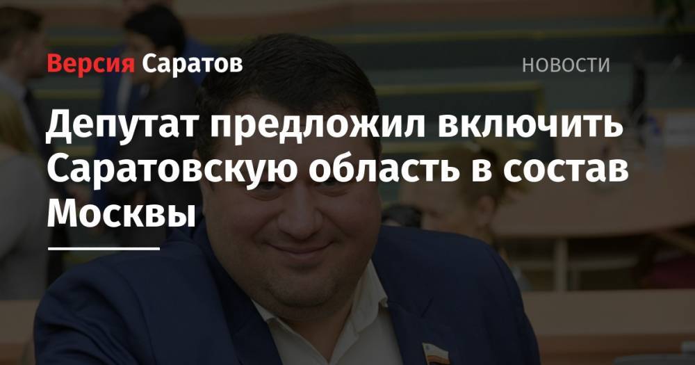 Депутат предложил включить Саратовскую область в состав Москвы
