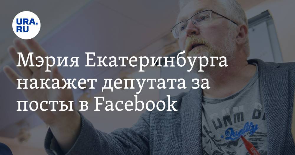 Мэрия Екатеринбурга накажет депутата за посты в Facebook. Это называют подарком на день рождения