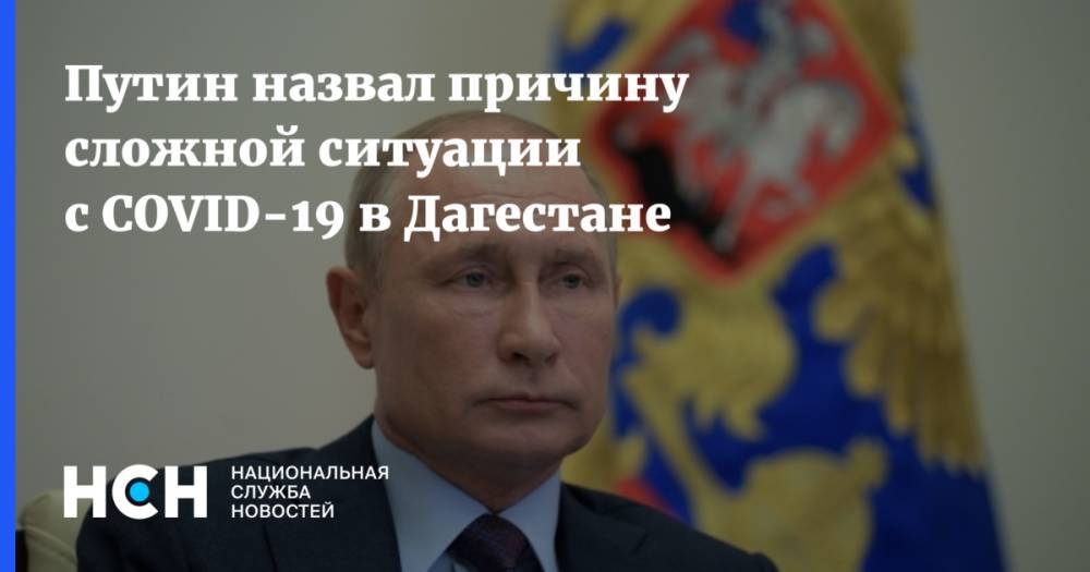 Путин назвал причину сложной ситуации с COVID-19 в Дагестане