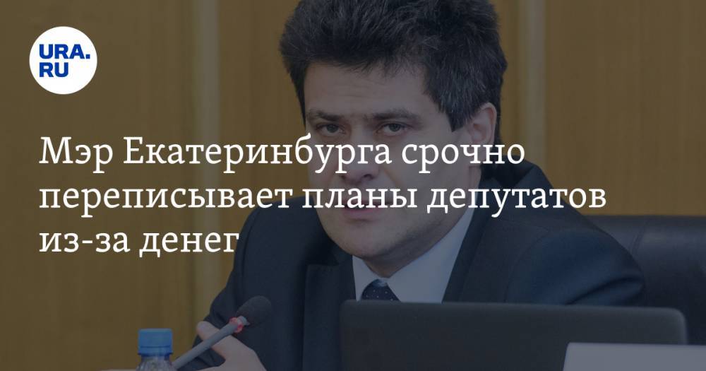 Мэр Екатеринбурга срочно переписывает планы депутатов из-за денег