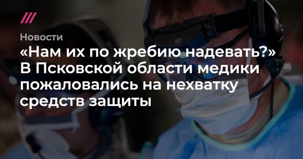 «Нам их по жребию надевать?» В Псковской области медики пожаловались на нехватку средств защиты