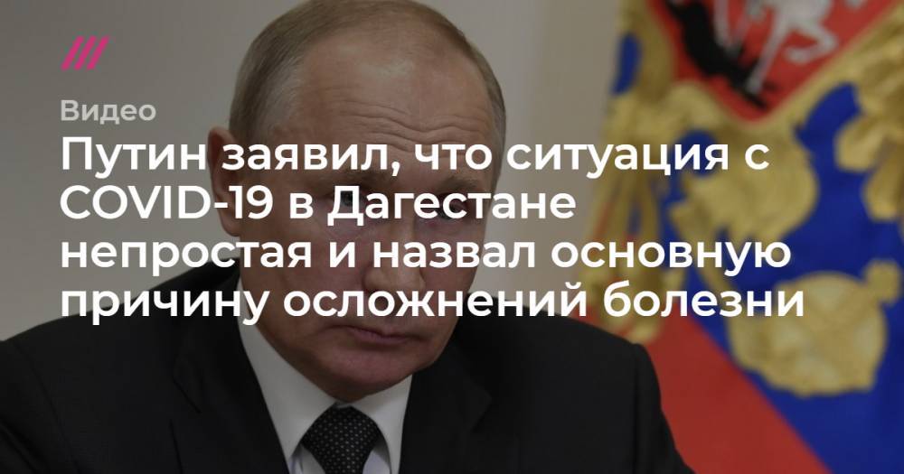 Путин заявил, что ситуация с COVID-19 в Дагестане непростая и назвал основную причину осложнений болезни