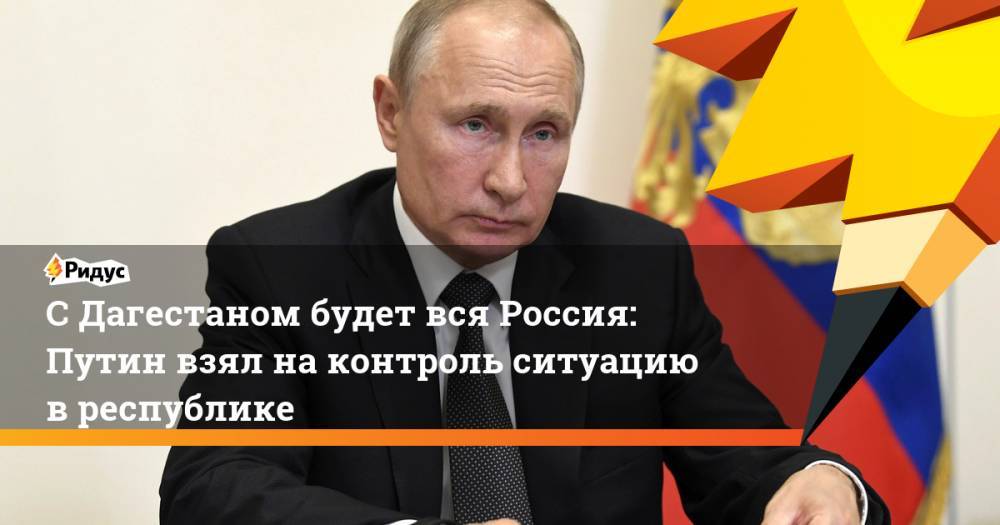 СДагестаном будет вся Россия: Путин взял на контроль ситуацию в республике