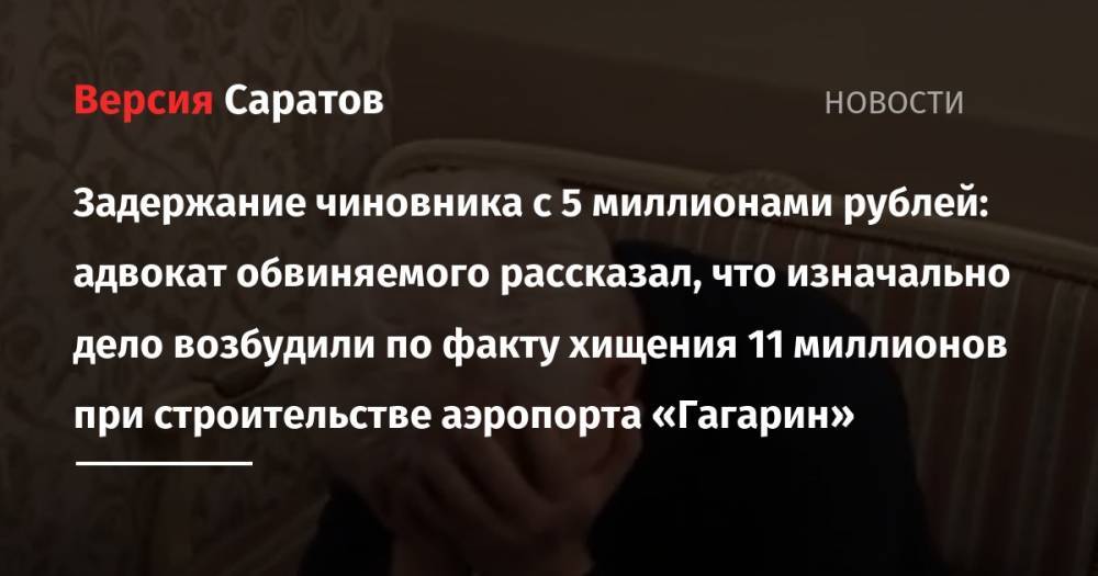 Задержание чиновника с 5 миллионами рублей: адвокат обвиняемого рассказал, что изначально дело возбудили по факту хищения 11 миллионов при строительстве аэропорта «Гагарин»