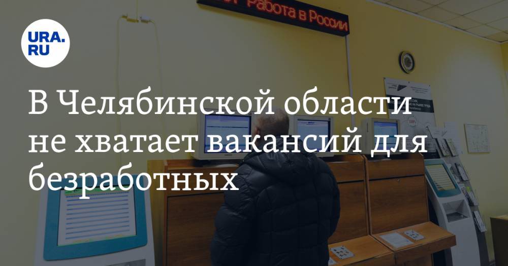В Челябинской области не хватает вакансий для безработных