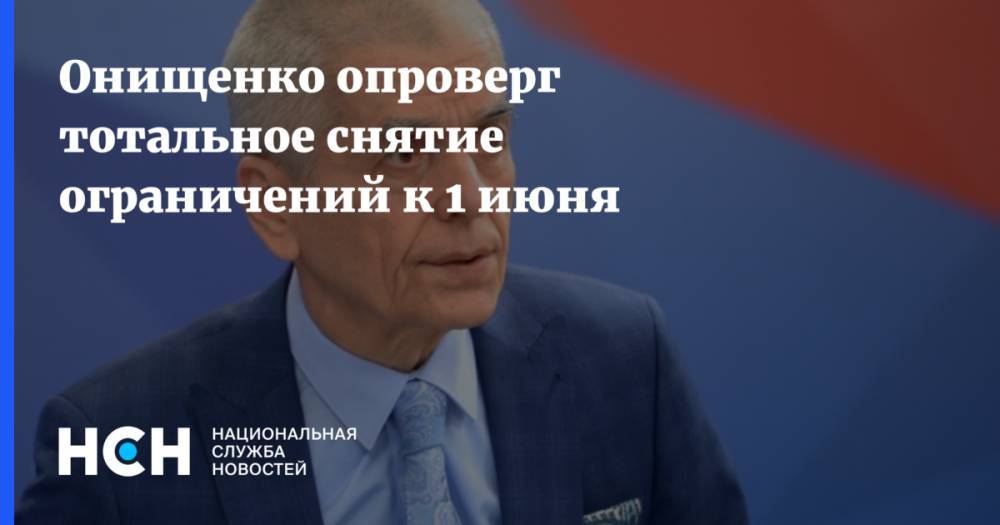 Онищенко опроверг тотальное снятие ограничений к 1 июня
