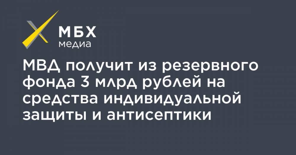 МВД получит из резервного фонда 3 млрд рублей на средства индивидуальной защиты и антисептики