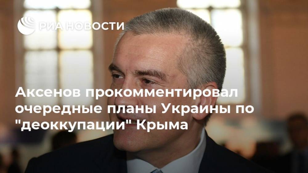 Аксенов прокомментировал очередные планы Украины по "деоккупации" Крыма