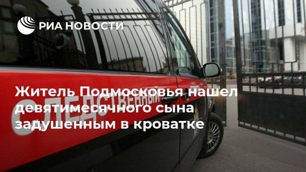 Житель Подмосковья нашел девятимесячного сына задушенным в кроватке