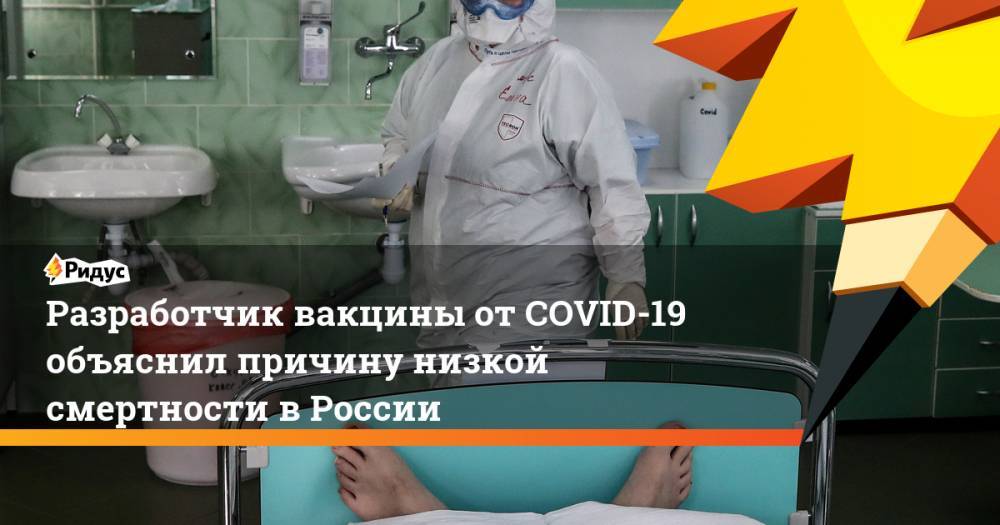 Разработчик вакцины от COVID-19 объяснил причину низкой смертности в России