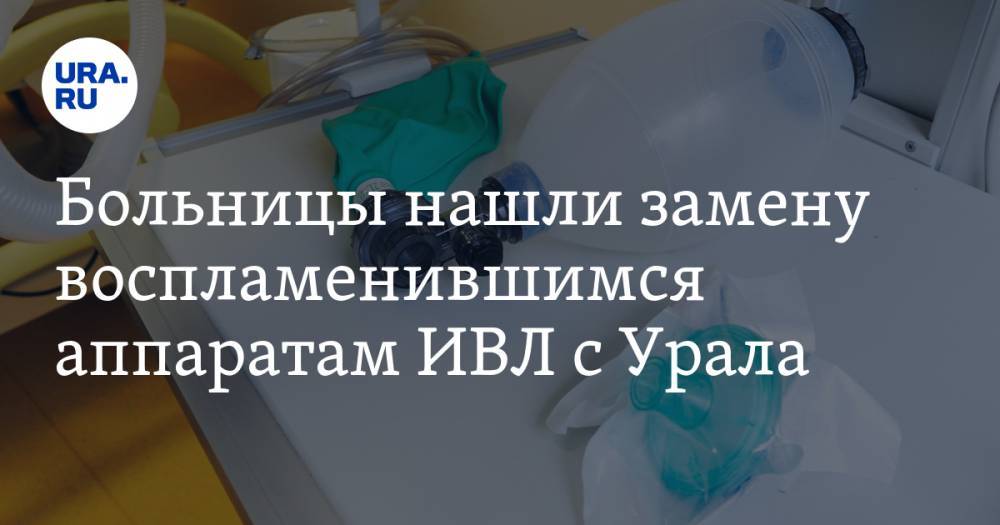 Больницы нашли замену воспламенившимся аппаратам ИВЛ с Урала