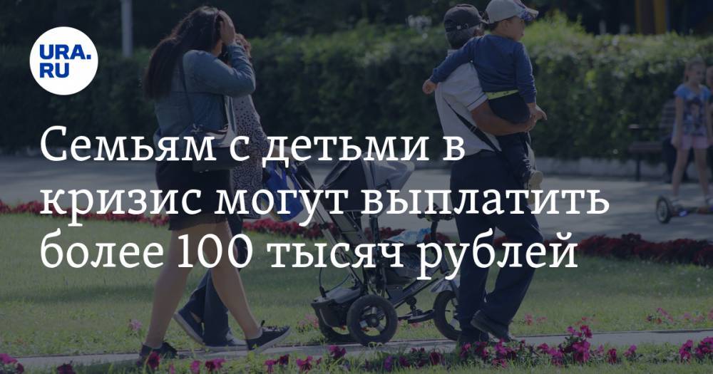 Семьям с детьми в кризис могут выплатить более 100 тысяч рублей