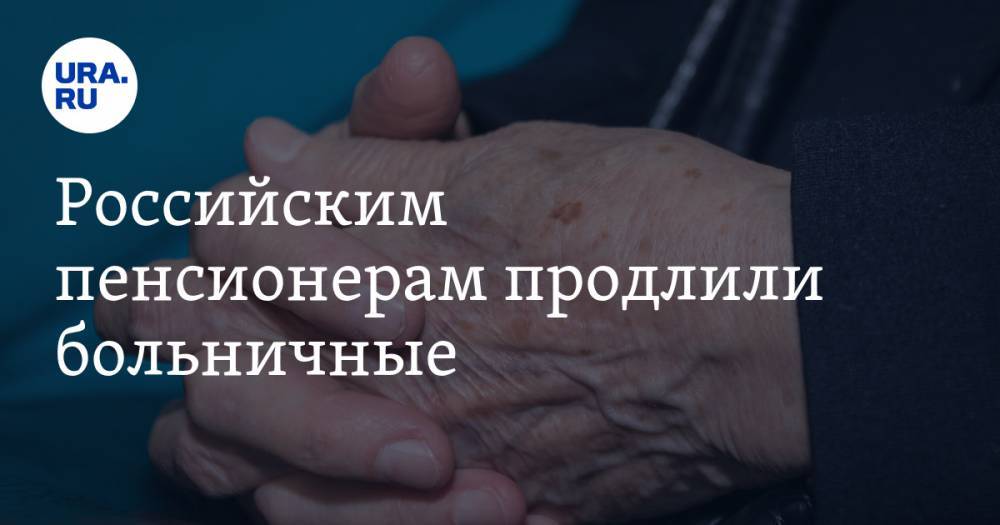 Российским пенсионерам продлили больничные
