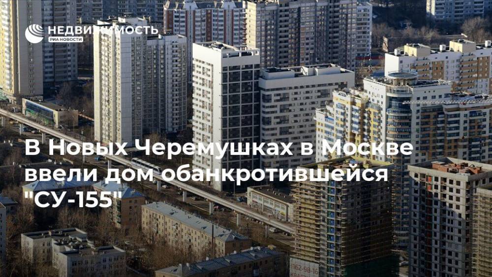 В Новых Черемушках в Москве ввели дом обанкротившейся "СУ-155"