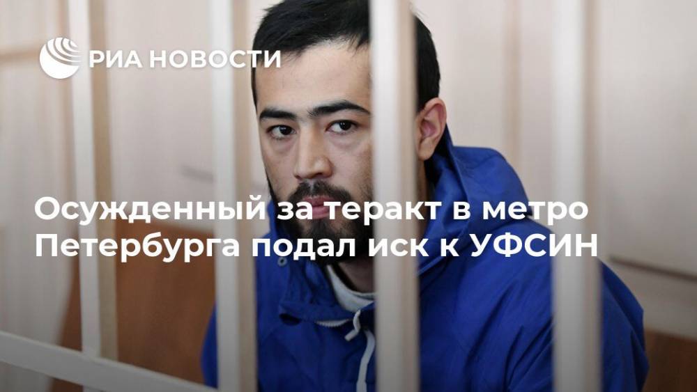 Осужденный за теракт в метро Петербурга подал иск к УФСИН