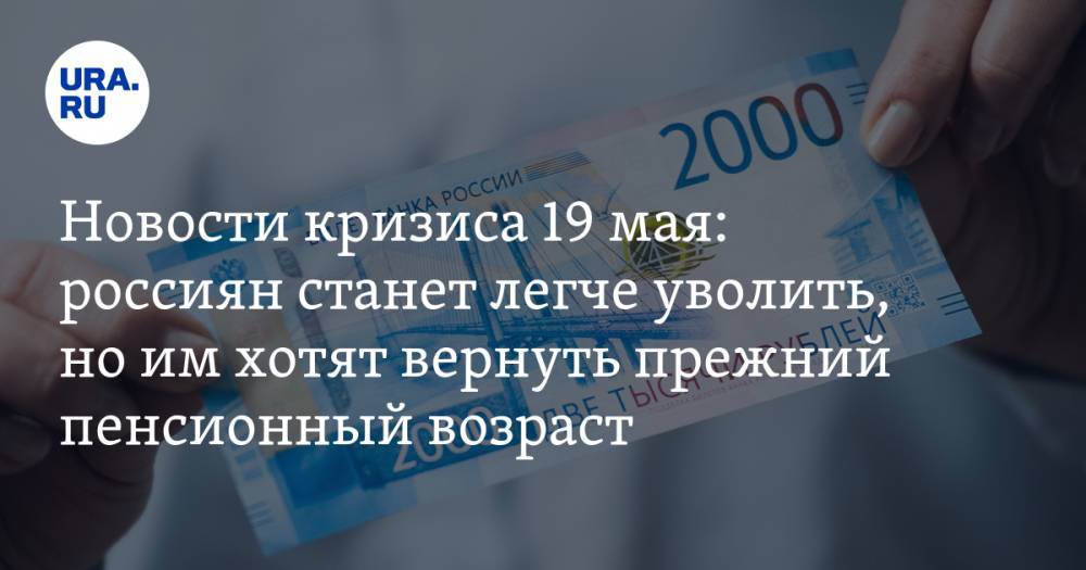 Новости кризиса 19 мая: россиян станет легче уволить, но им хотят вернуть прежний пенсионный возраст