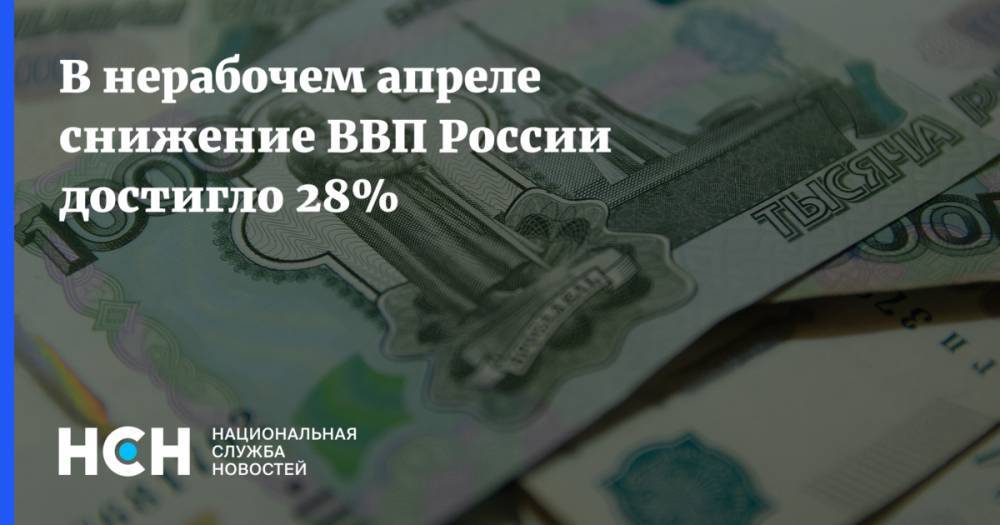 В нерабочем апреле снижение ВВП России достигло 28%