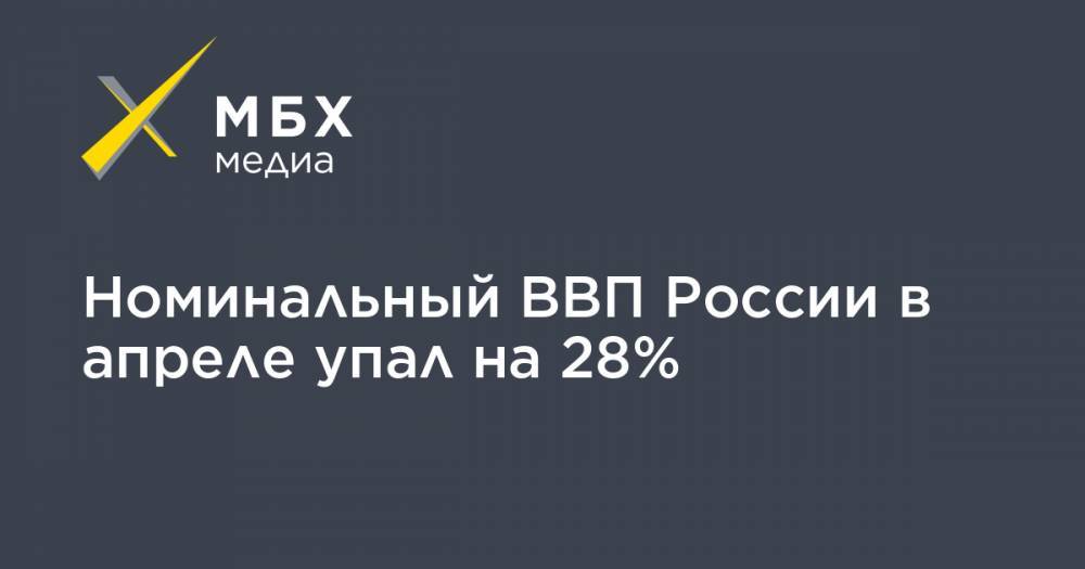Номинальный ВВП России в апреле упал на 28%