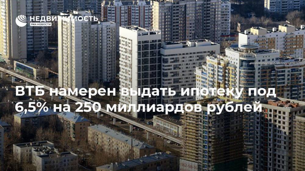 ВТБ намерен выдать ипотеку под 6,5% на 250 миллиардов рублей