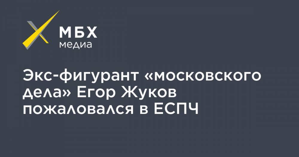 Экс-фигурант «московского дела» Егор Жуков пожаловался в ЕСПЧ