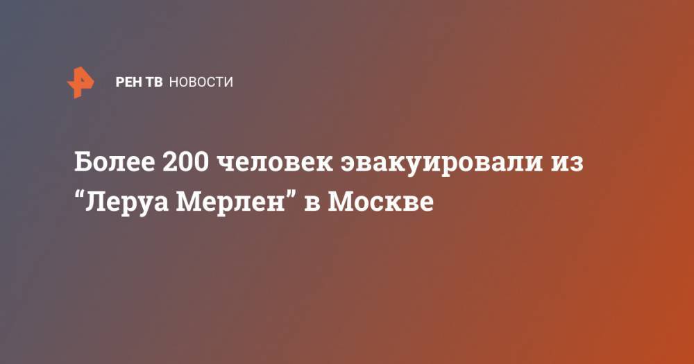 Более 200 человек эвакуировали из “Леруа Мерлен” в Москве