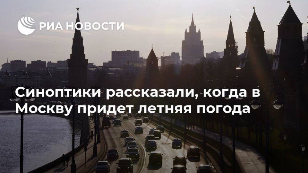 Синоптики рассказали, когда в Москву придет летняя погода