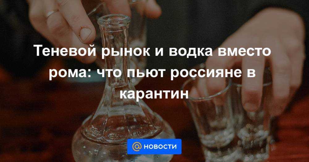 Теневой рынок и водка вместо рома: что пьют россияне в карантин