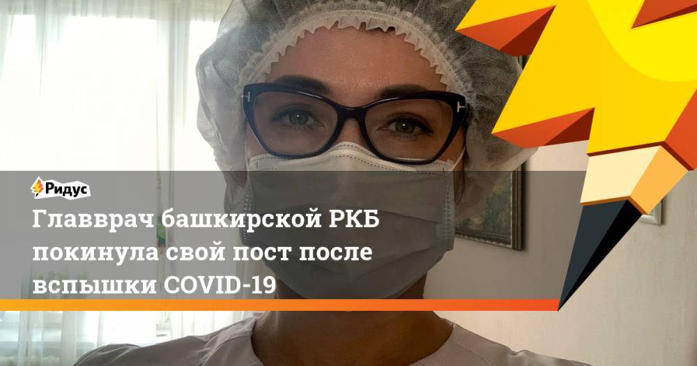 Главврач башкирской РКБ покинула свой пост после вспышки COVID-19