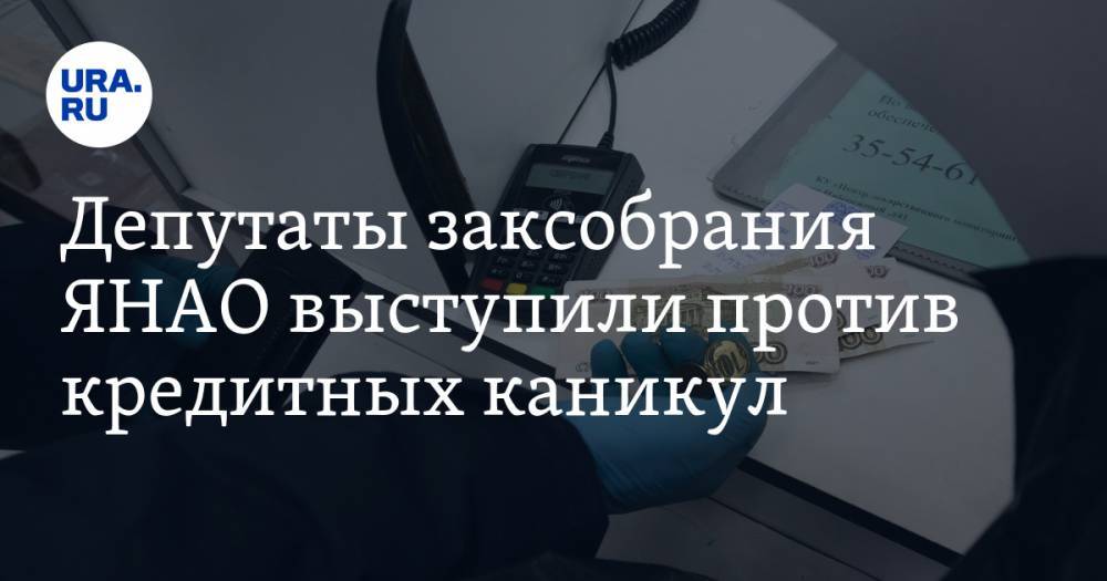 Депутаты заксобрания ЯНАО выступили против кредитных каникул