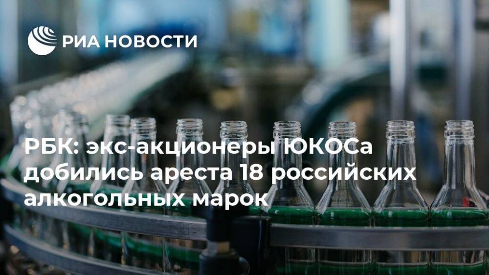 РБК: экс-акционеры ЮКОСа добились ареста 18 российских алкогольных марок