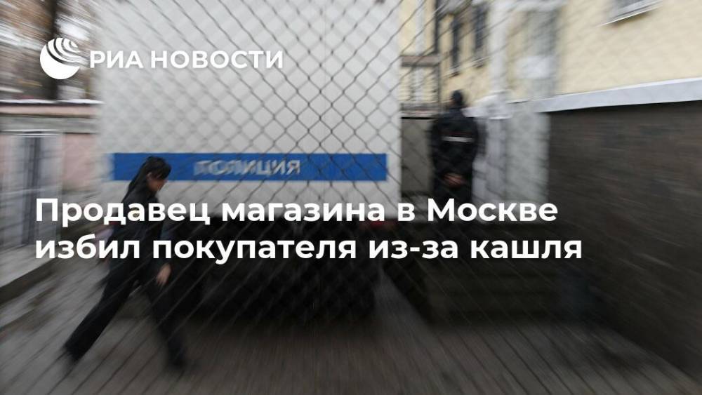 Продавец магазина в Москве избил покупателя из-за кашля