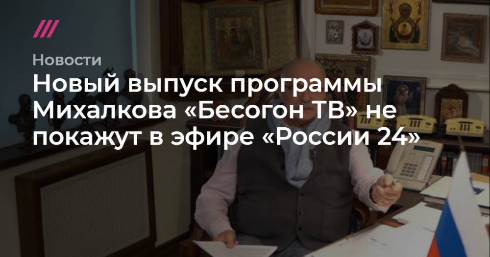 Новый выпуск программы Михалкова «Бесогон ТВ» не покажут в эфире «России 24»