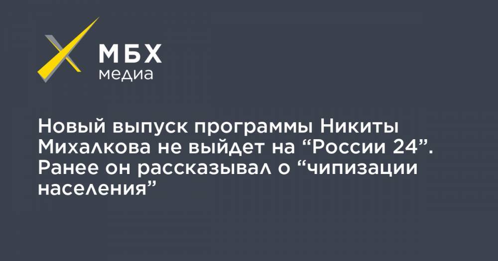 Новый выпуск программы Никиты Михалкова не выйдет на “России 24”. Ранее он рассказывал о “чипизации населения”