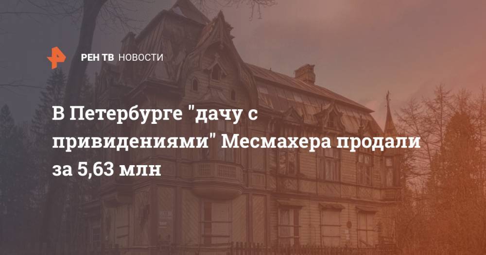 В Петербурге "дачу с привидениями" Месмахера продали за 5,63 млн