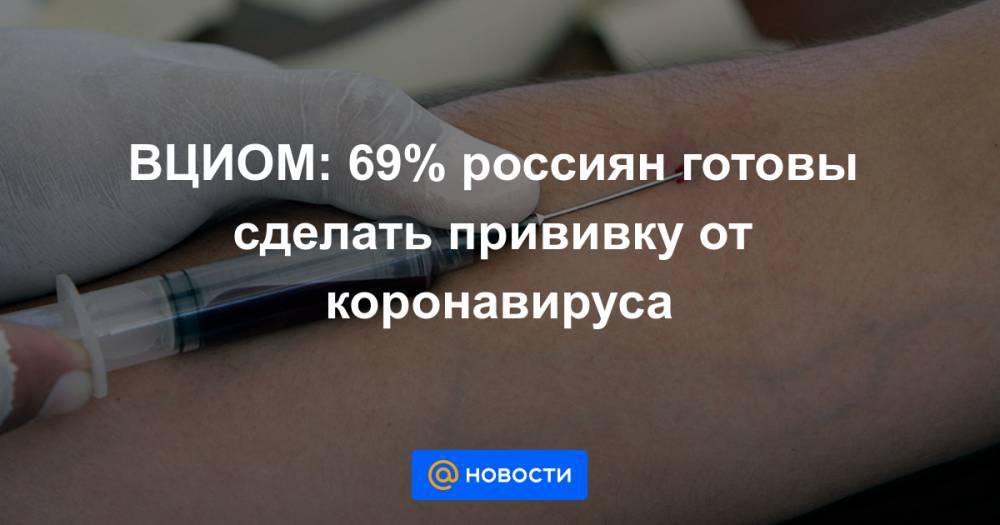 ВЦИОМ: 69% россиян готовы сделать прививку от коронавируса