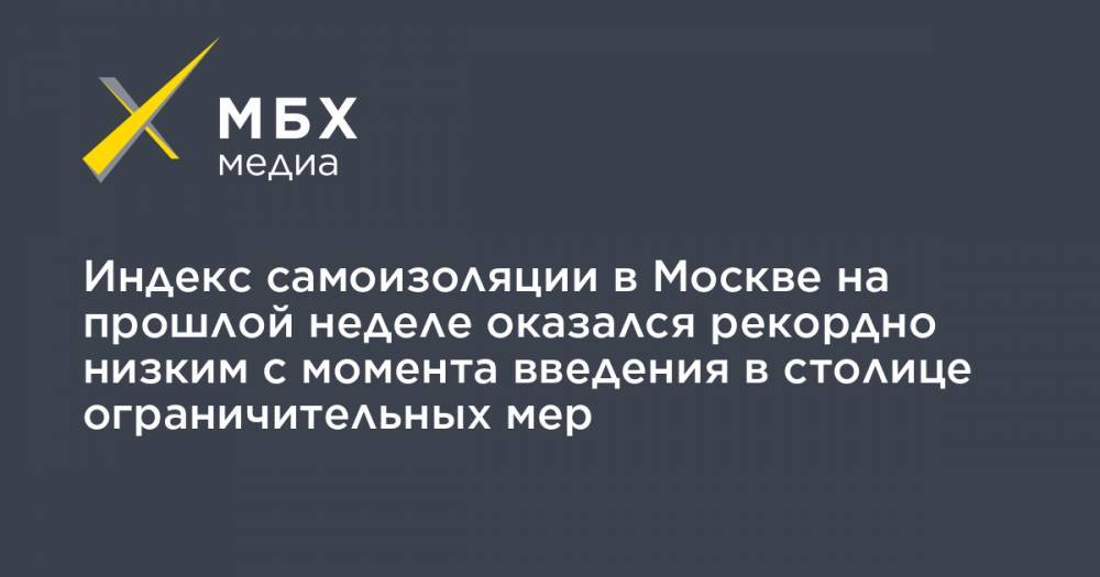 Индекс самоизоляции в Москве на прошлой неделе оказался рекордно низким с момента введения в столице ограничительных мер