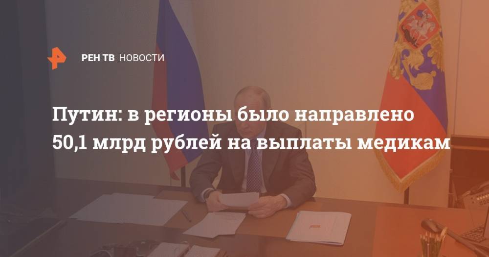 Путин: в регионы было направлено 50,1 млрд рублей на выплаты медикам