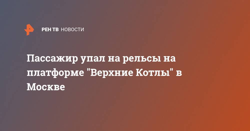 Пассажир упал на рельсы на платформе "Верхние Котлы" в Москве