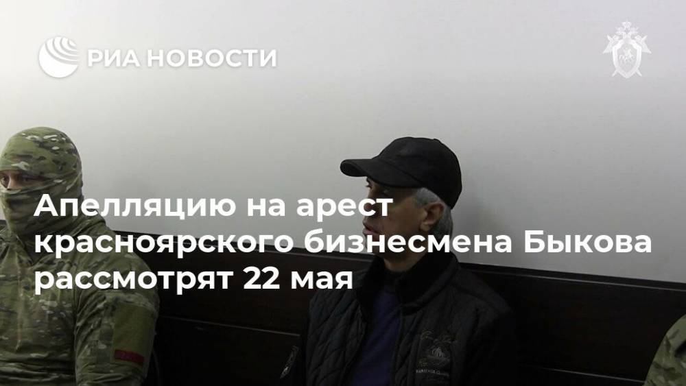 Апелляцию на арест красноярского бизнесмена Быкова рассмотрят 22 мая