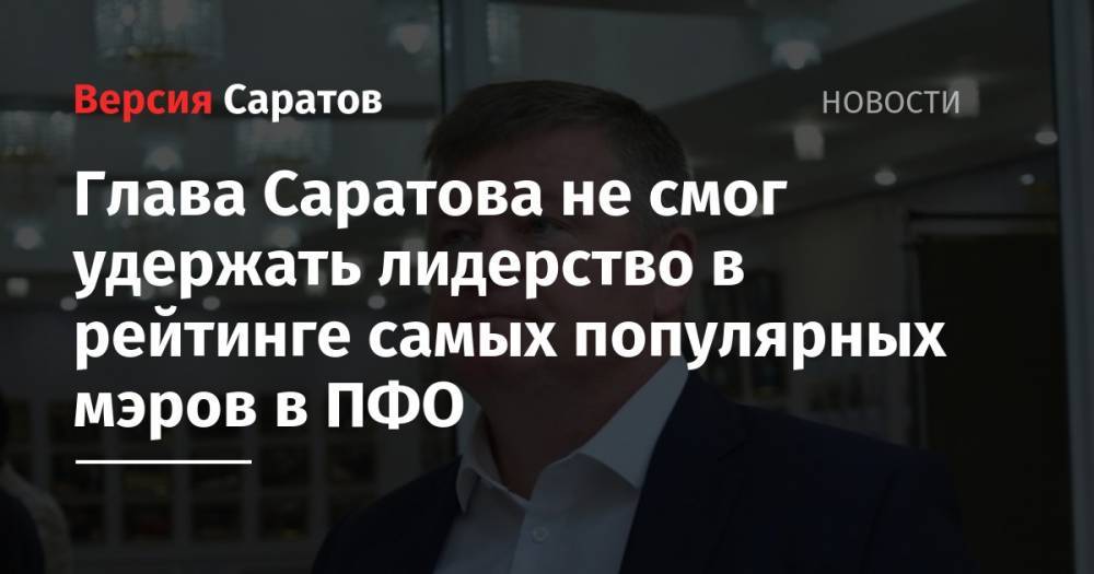 Глава Саратова не смог удержать лидерство в рейтинге самых популярных мэров в ПФО