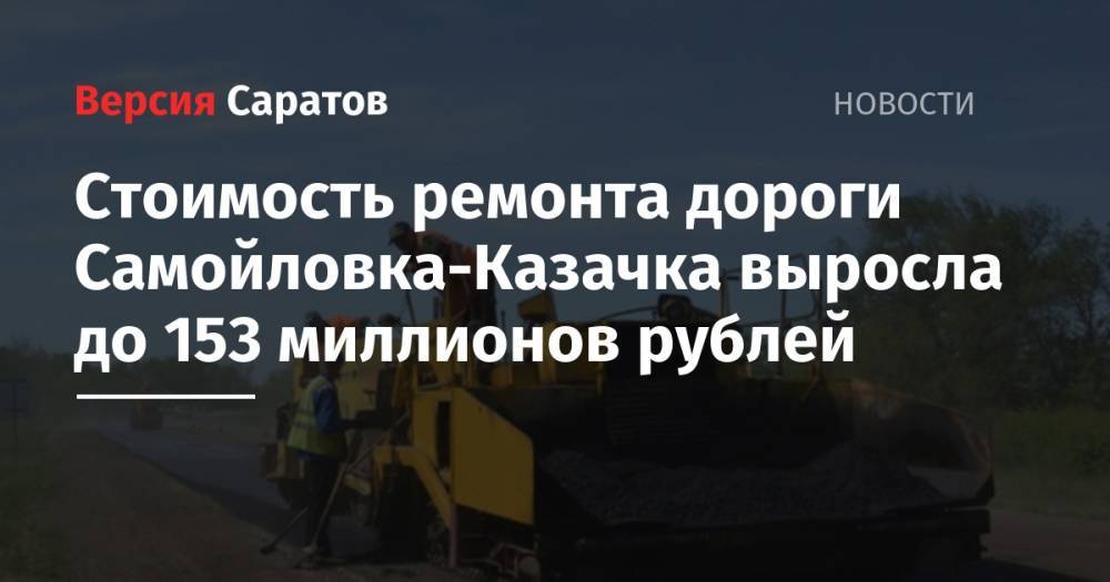 Стоимость ремонта дороги Самойловка-Казачка выросла до 153 миллионов рублей