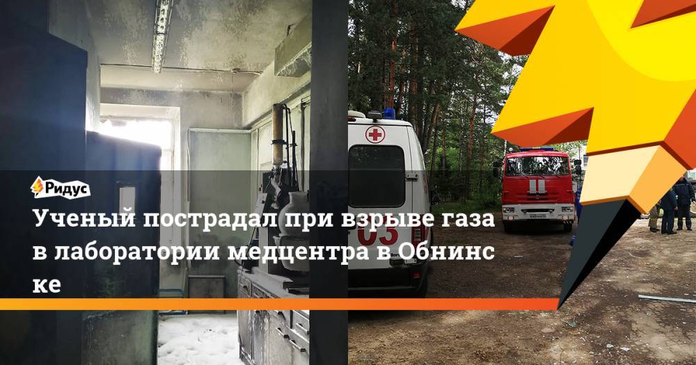 Ученый пострадал при взрыве газа влаборатории медцентра вОбнинске