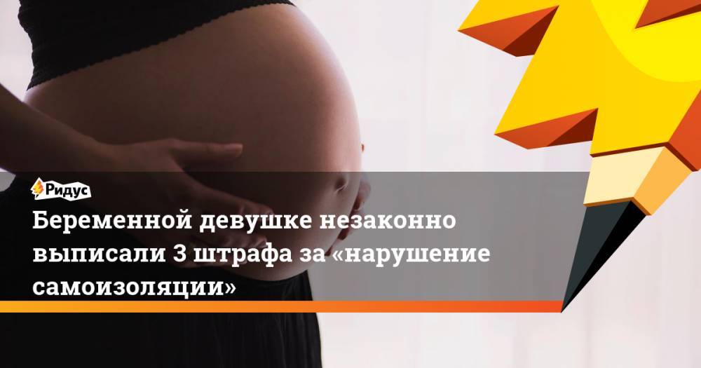 Беременной девушке незаконно выписали 3 штрафа за«нарушение самоизоляции»