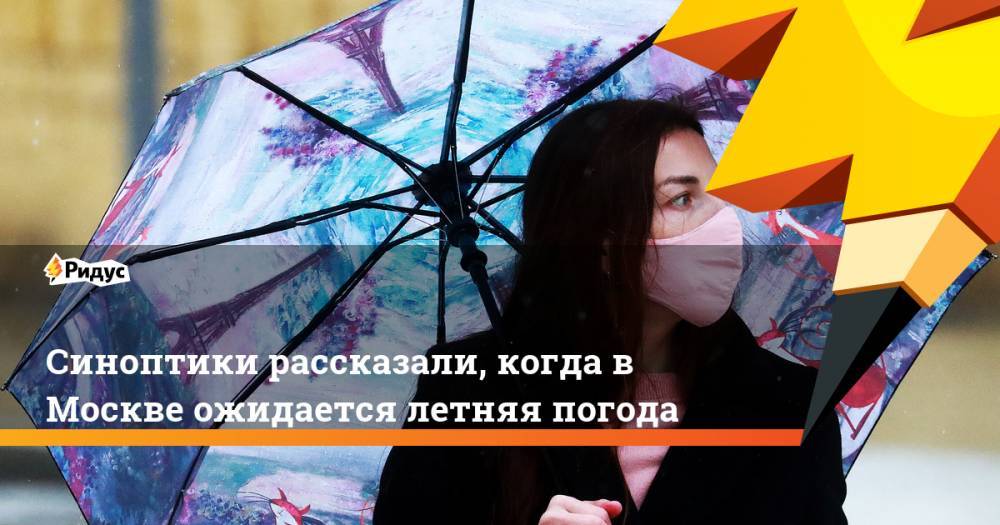 Синоптики рассказали, когда в Москве ожидается летняя погода