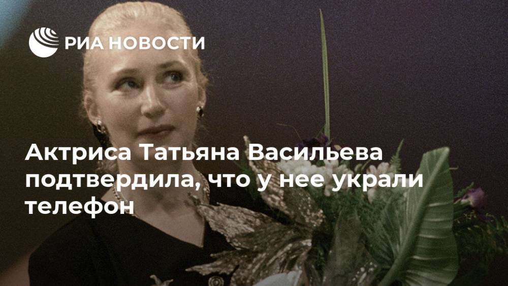 Актриса Татьяна Васильева подтвердила, что у нее украли телефон