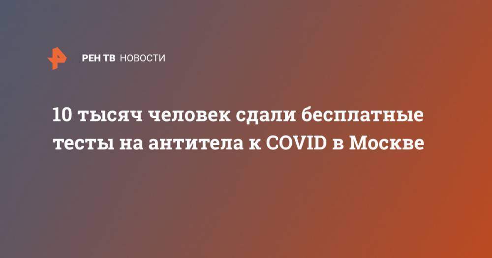 10 тысяч человек сдали бесплатные тесты на антитела к COVID в Москве