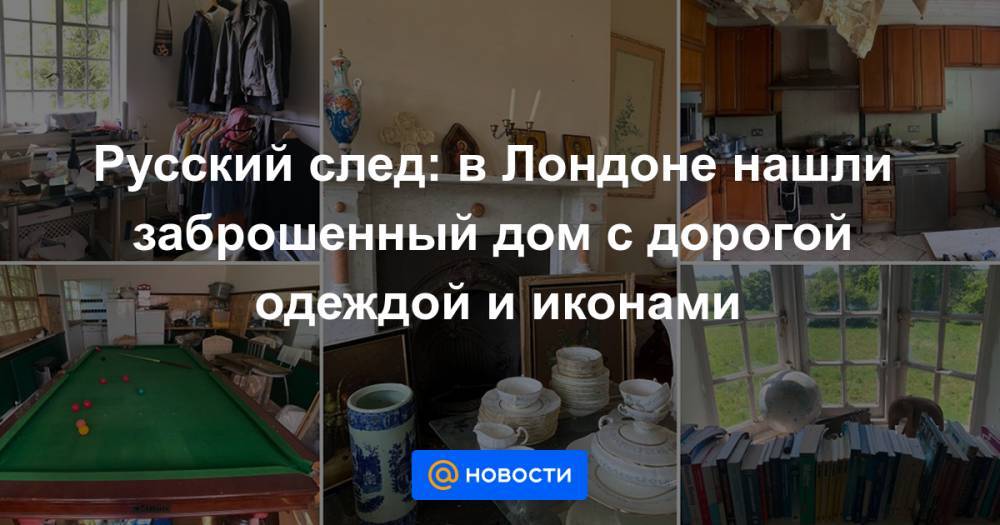 Русский след: в Лондоне нашли заброшенный дом с дорогой одеждой и иконами